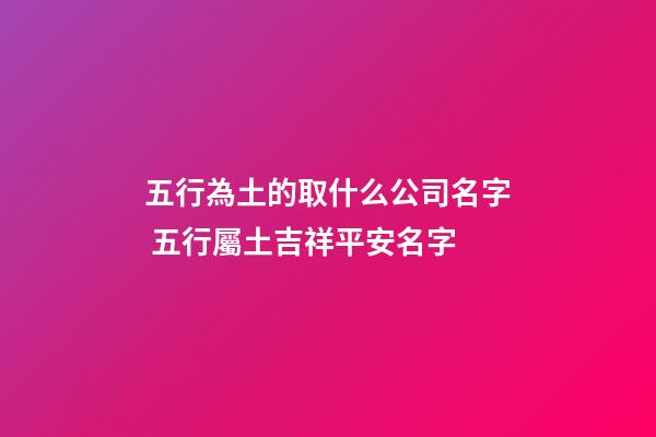 五行為土的取什么公司名字 五行屬土吉祥平安名字-第1張-公司起名-玄機派